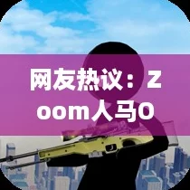 网友热议:Zoom人马OKZOOM功能介绍,使用体验如何?大家怎么看? 网友热议:Zoom人马OKZOOM功能介绍,使用体验如何?大家怎么看?