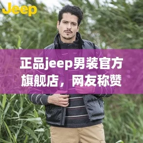 正品jeep男装官方旗舰店，网友称赞质量上乘，款式时尚，非常值得购买！