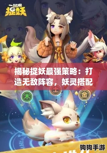 揭秘捉妖最强策略:打造无敌阵容,妖灵搭配全攻略! 揭秘捉妖最强策略:打造无敌阵容,妖灵搭配全攻略!