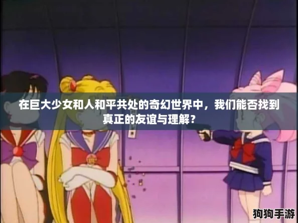 在巨大少女和人和平共处的奇幻世界中,我们能否找到真正的友谊与理解? 在巨大少女和人和平共处的奇幻世界中,我们能否找到真正的友谊与理解?
