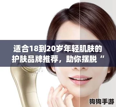 适合18到20岁年轻肌肤的护肤品牌推荐，助你摆脱“干皮危机”！