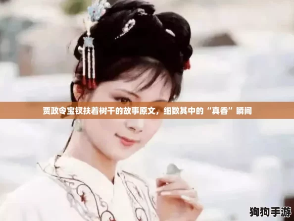 贾政令宝钗扶着树干的故事原文，细数其中的“真香”瞬间