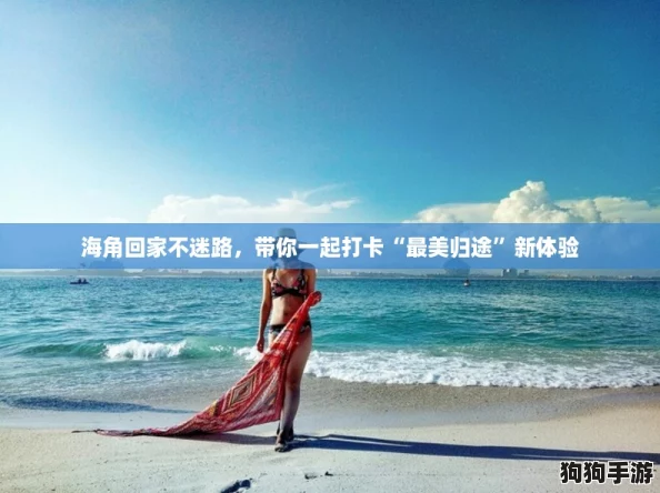 海角回家不迷路，带你一起打卡“最美归途”新体验