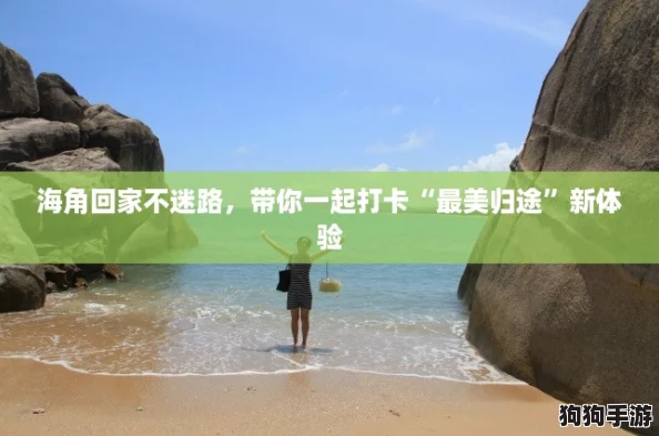 海角回家不迷路,带你一起打卡“最美归途”新体验 海角回家不迷路,带你一起打卡“最美归途”新体验
