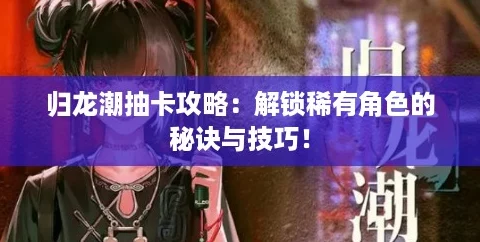 归龙潮抽卡攻略:解锁稀有角色的秘诀与技巧! 归龙潮抽卡攻略:解锁稀有角色的秘诀与技巧!