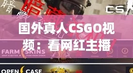 国外真人CSGO视频：看网红主播如何带你飞，战斗乐趣无极限！