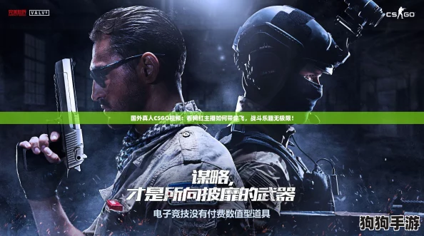 国外真人CSGO视频:看网红主播如何带你飞,战斗乐趣无极限! 国外真人CSGO视频:看网红主播如何带你飞,战斗乐趣无极限!