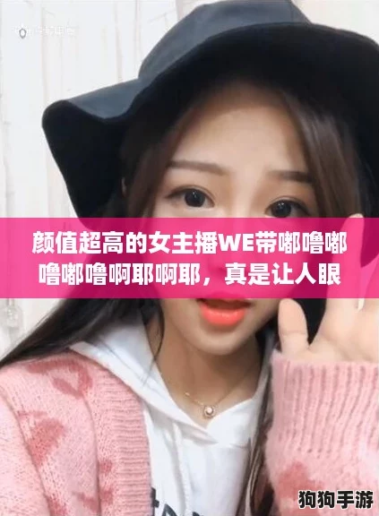 颜值超高的女主播WE带嘟噜嘟噜嘟噜啊耶啊耶,真是让人眼前一亮! 颜值超高的女主播WE带嘟噜嘟噜嘟噜啊耶啊耶,真是让人眼前一亮!