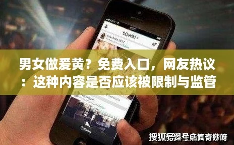 男女做爰黄？免费入口，网友热议：这种内容是否应该被限制与监管？