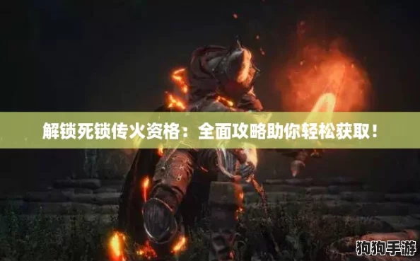 解锁死锁传火资格:全面攻略助你轻松获取! 解锁死锁传火资格:全面攻略助你轻松获取!