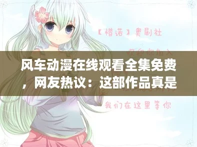 风车动漫在线观看全集免费，网友热议：这部作品真是不可错过的精彩之作！