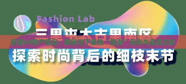 探索69精产国品：解锁当下最热“国潮”风尚与品质之旅