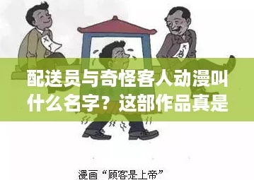 配送员与奇怪客人动漫叫什么名字?这部作品真是让人捧腹大笑,情节新颖! 配送员与奇怪客人动漫叫什么名字?这部作品真是让人捧腹大笑,情节新颖!