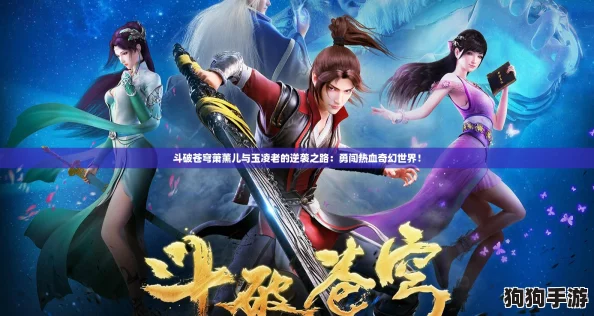 斗破苍穹萧薰儿与玉凌老的逆袭之路：勇闯热血奇幻世界！