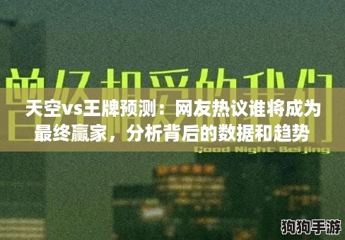 天空vs王牌预测:网友热议谁将成为最终赢家,分析背后的数据和趋势 天空vs王牌预测:网友热议谁将成为最终赢家,分析背后的数据和趋势