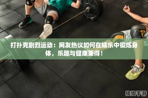 打扑克剧烈运动:网友热议如何在娱乐中锻炼身体,乐趣与健康兼得! 打扑克剧烈运动:网友热议如何在娱乐中锻炼身体,乐趣与健康兼得!