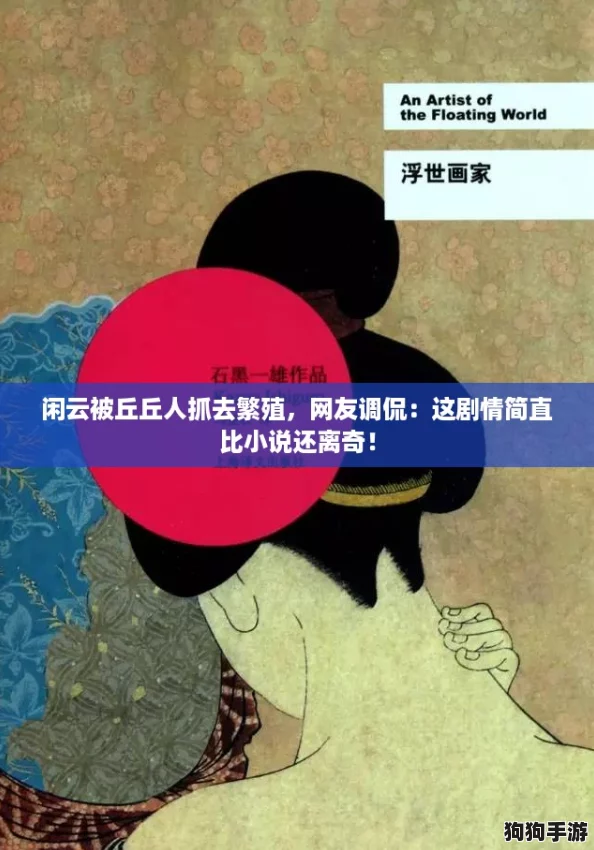 闲云被丘丘人抓去繁殖,网友调侃:这剧情简直比小说还离奇! 闲云被丘丘人抓去繁殖,网友调侃:这剧情简直比小说还离奇!