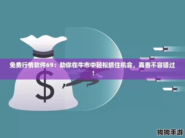 免费行情软件69：助你在牛市中轻松抓住机会，真香不容错过！