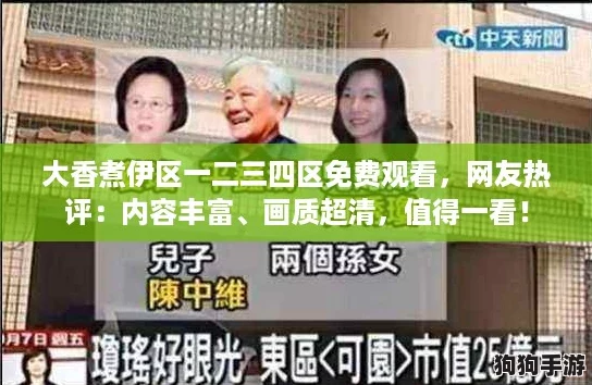 大香煮伊区一二三四区免费观看，网友热评：内容丰富、画质超清，值得一看！