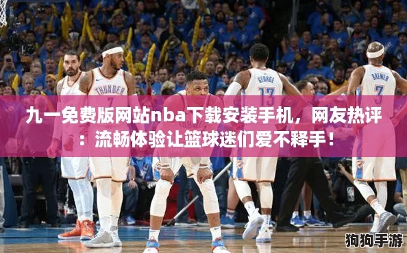 九一免费版网站nba下载安装手机，网友热评：流畅体验让篮球迷们爱不释手！