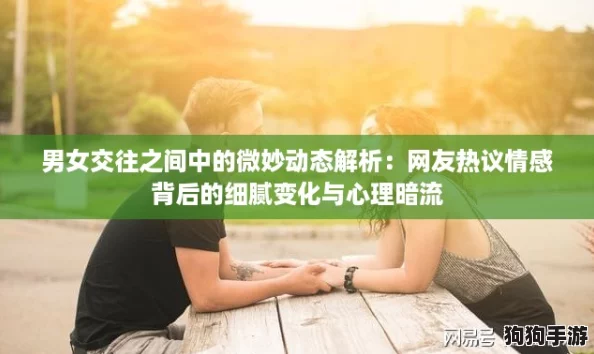 男女交往之间中的微妙动态解析:网友热议情感背后的细腻变化与心理暗流 男女交往之间中的微妙动态解析:网友热议情感背后的细腻变化与心理暗流