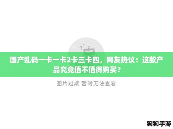 国产乱码一卡一卡2卡三卡四，网友热议：这款产品究竟值不值得购买？