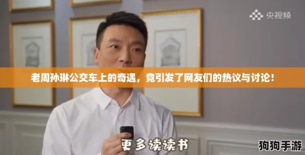 老周孙琳公交车上的奇遇,竟引发了网友们的热议与讨论! 老周孙琳公交车上的奇遇,竟引发了网友们的热议与讨论!