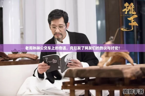 老周孙琳公交车上的奇遇,竟引发了网友们的热议与讨论! 老周孙琳公交车上的奇遇,竟引发了网友们的热议与讨论!