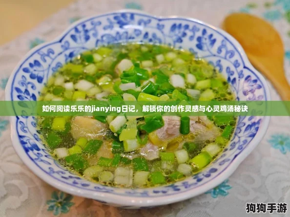 如何阅读乐乐的jianying日记,解锁你的创作灵感与心灵鸡汤秘诀 如何阅读乐乐的jianying日记,解锁你的创作灵感与心灵鸡汤秘诀