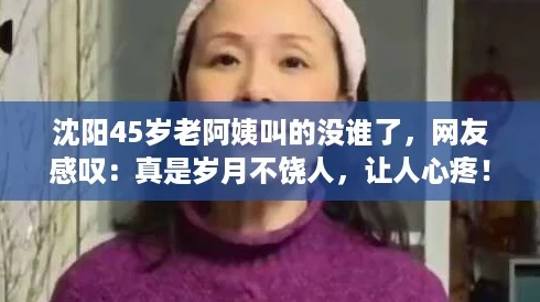 沈阳45岁老阿姨叫的没谁了，网友感叹：真是岁月不饶人，让人心疼！