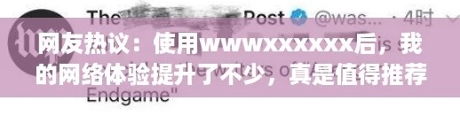 网友热议:使用wwwxxxxxx后,我的网络体验提升了不少,真是值得推荐! 网友热议:使用wwwxxxxxx后,我的网络体验提升了不少,真是值得推荐!
