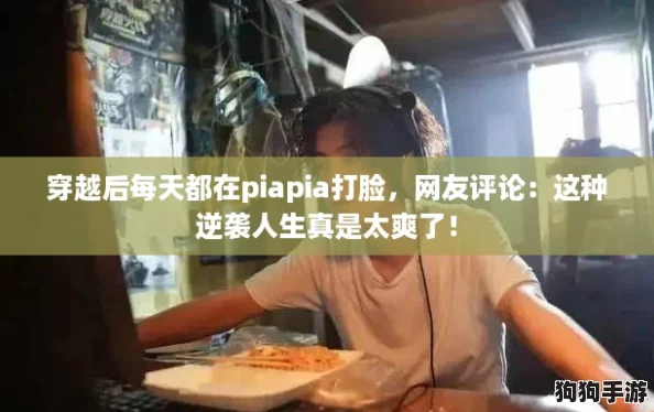 穿越后每天都在piapia打脸,网友评论:这种逆袭人生真是太爽了! 穿越后每天都在piapia打脸,网友评论:这种逆袭人生真是太爽了!