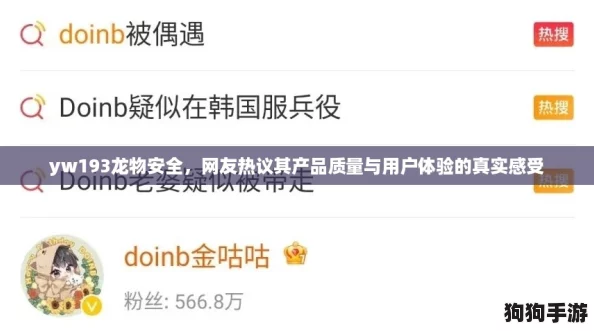 yw193龙物安全,网友热议其产品质量与用户体验的真实感受 yw193龙物安全,网友热议其产品质量与用户体验的真实感受