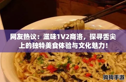 网友热议：滋味1V2商洛，探寻舌尖上的独特美食体验与文化魅力！