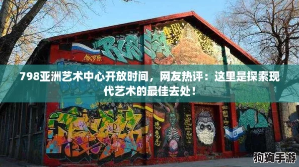 798亚洲艺术中心开放时间，网友热评：这里是探索现代艺术的最佳去处！