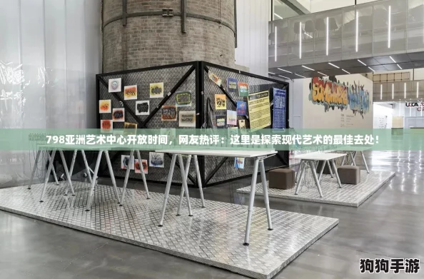 798亚洲艺术中心开放时间,网友热评:这里是探索现代艺术的最佳去处! 798亚洲艺术中心开放时间,网友热评:这里是探索现代艺术的最佳去处!