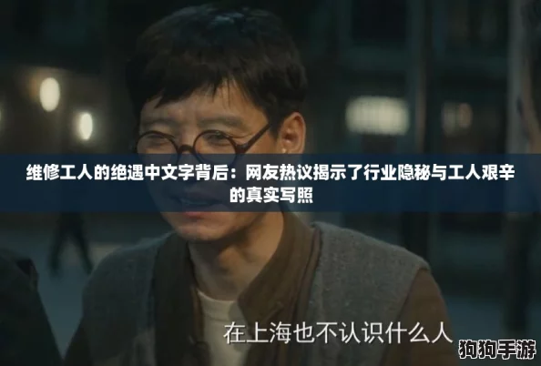 维修工人的绝遇中文字背后:网友热议揭示了行业隐秘与工人艰辛的真实写照 维修工人的绝遇中文字背后:网友热议揭示了行业隐秘与工人艰辛的真实写照