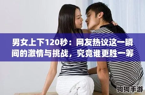 男女上下120秒：网友热议这一瞬间的激情与挑战，究竟谁更胜一筹？
