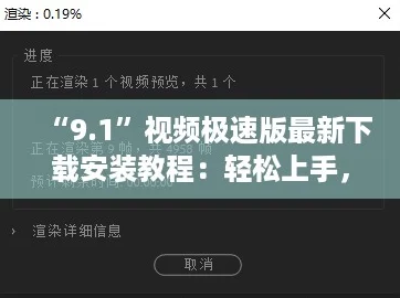 “9.1”视频极速版最新下载安装教程：轻松上手，网红推荐的快速攻略！
