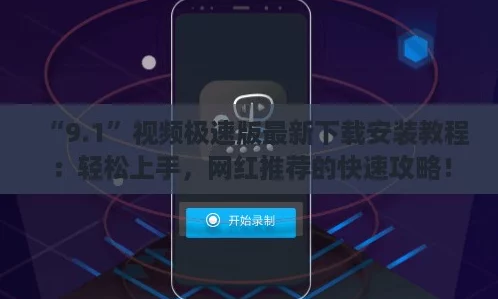 “9.1”视频极速版最新下载安装教程：轻松上手，网红推荐的快速攻略！
