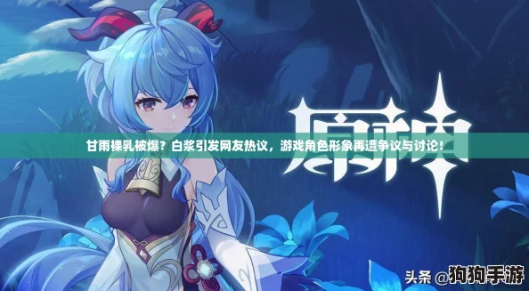 甘雨裸乳被爆？白浆引发网友热议，游戏角色形象再遭争议与讨论！