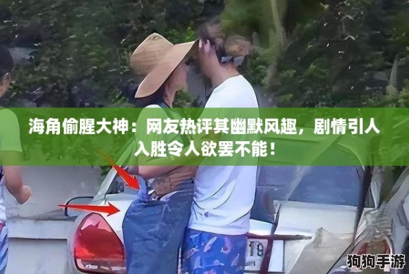 海角偷腥大神：网友热评其幽默风趣，剧情引人入胜令人欲罢不能！