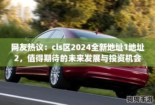 网友热议：cls区2024全新地址1地址2，值得期待的未来发展与投资机会！