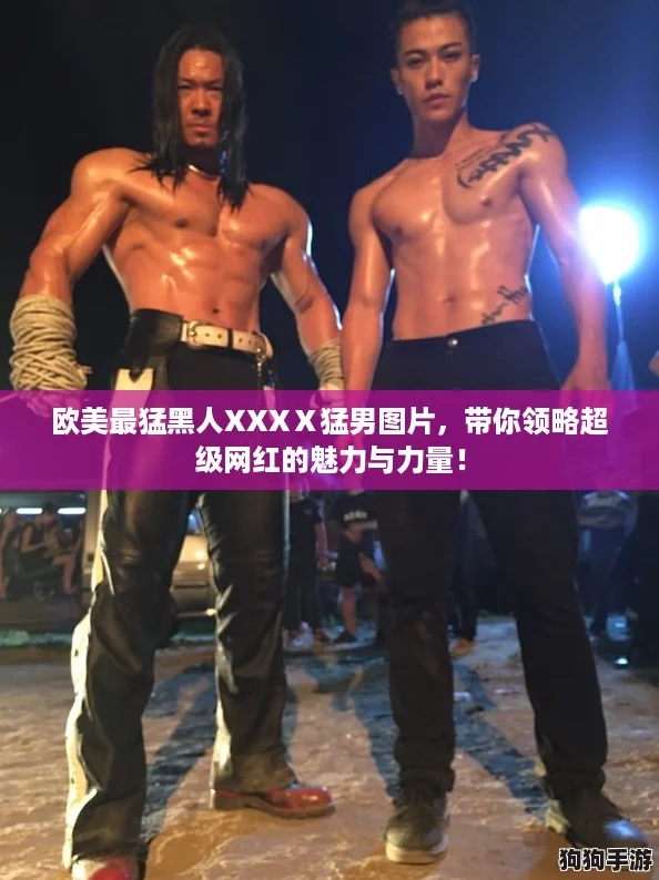 欧美最猛黑人XXXⅩ猛男图片，带你领略超级网红的魅力与力量！