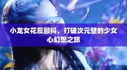 小龙女花蕊颤抖，打破次元壁的少女心幻想之旅