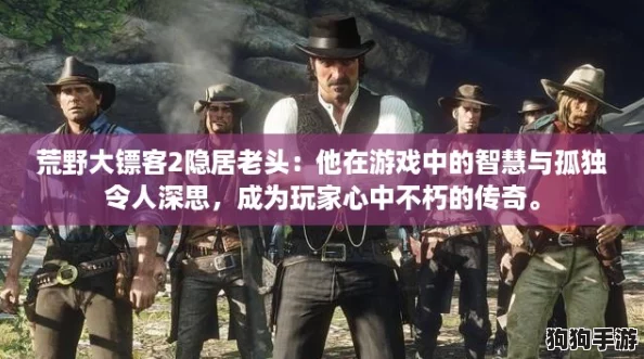 荒野大镖客2隐居老头：他在游戏中的智慧与孤独令人深思，成为玩家心中不朽的传奇。