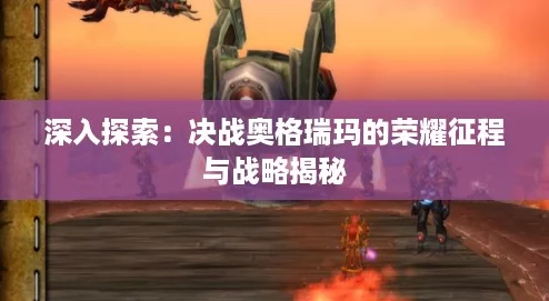 深入探索：决战奥格瑞玛的荣耀征程与战略揭秘