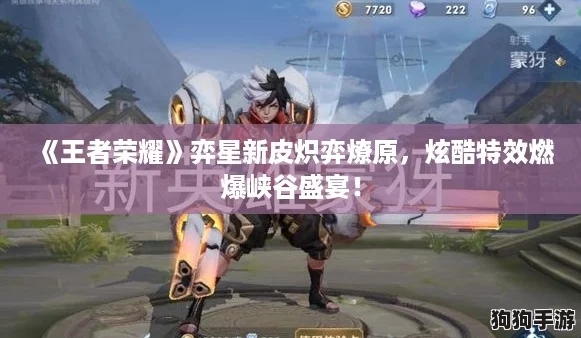 《王者荣耀》弈星新皮炽弈燎原，炫酷特效燃爆峡谷盛宴！