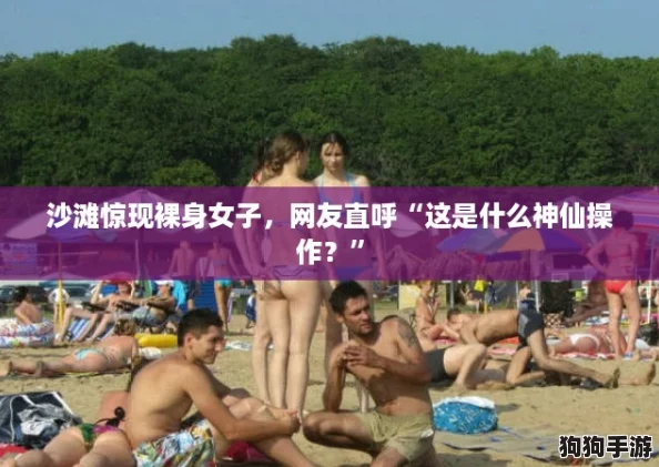 沙滩惊现裸身女子,网友直呼“这是什么神仙操作?” 沙滩惊现裸身女子,网友直呼“这是什么神仙操作?”