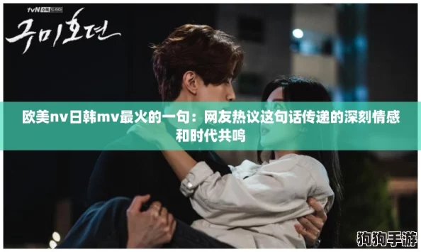 欧美nv日韩mv最火的一句：网友热议这句话传递的深刻情感和时代共鸣